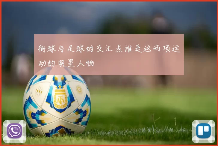 街球与足球的交汇点谁是这两项运动的明星人物