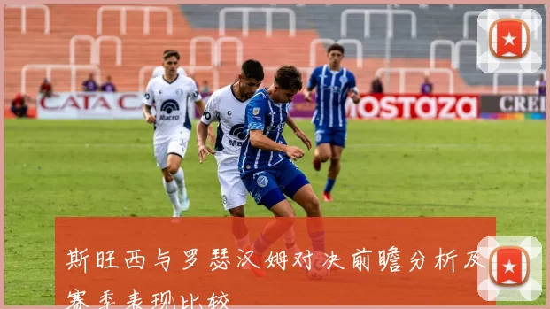 斯旺西与罗瑟汉姆对决前瞻分析及赛季表现比较
