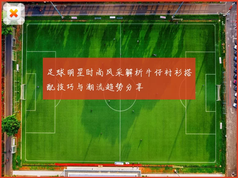 足球明星时尚风采解析牛仔衬衫搭配技巧与潮流趋势分享