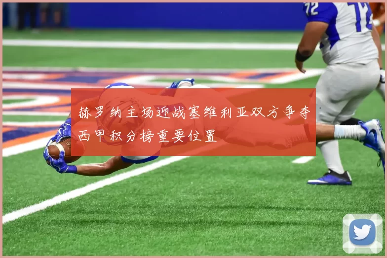 赫罗纳主场迎战塞维利亚双方争夺西甲积分榜重要位置