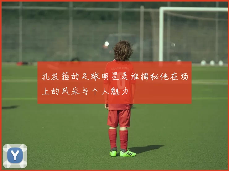 扎发箍的足球明星是谁揭秘他在场上的风采与个人魅力