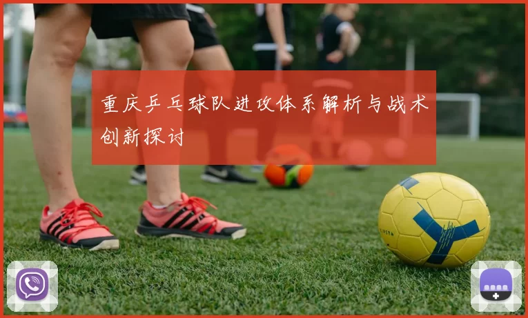 重庆乒乓球队进攻体系解析与战术创新探讨