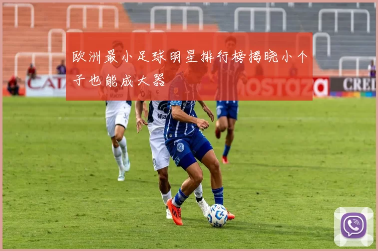 欧洲最小足球明星排行榜揭晓小个子也能成大器