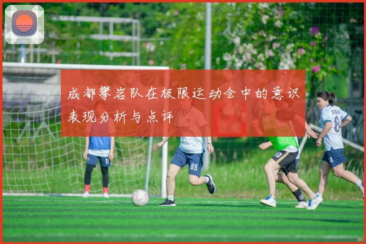 成都攀岩队在极限运动会中的意识表现分析与点评