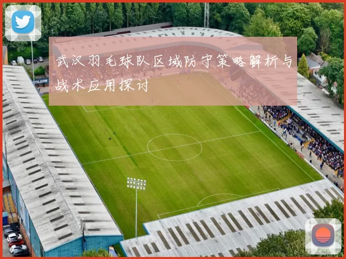 武汉羽毛球队区域防守策略解析与战术应用探讨