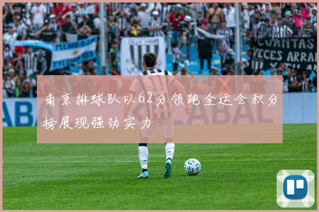 南京排球队以62分领跑全运会积分榜展现强劲实力