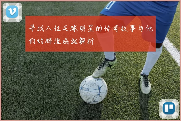 寻找八位足球明星的传奇故事与他们的辉煌成就解析