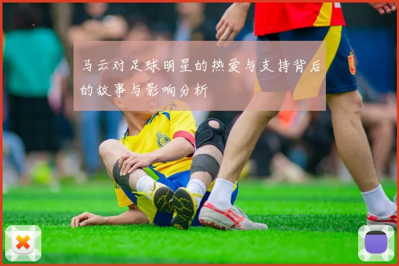 马云对足球明星的热爱与支持背后的故事与影响分析