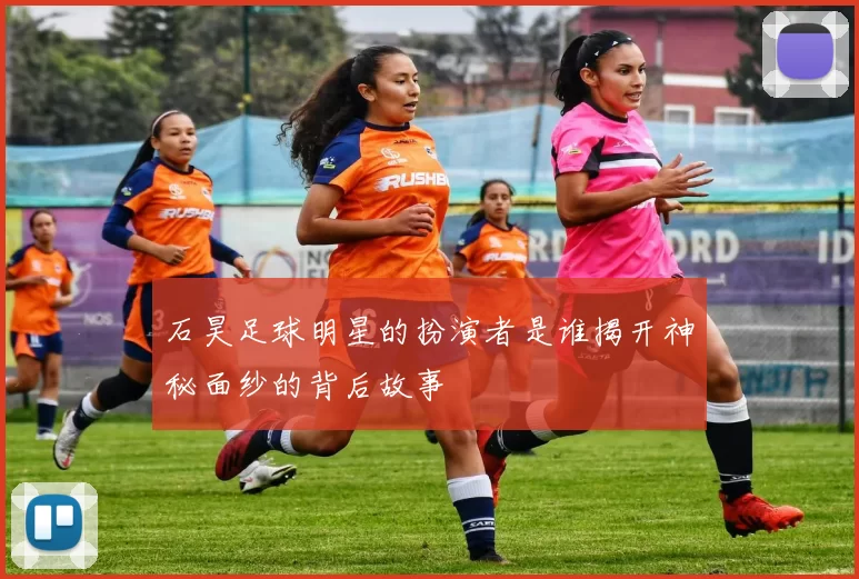 石昊足球明星的扮演者是谁揭开神秘面纱的背后故事