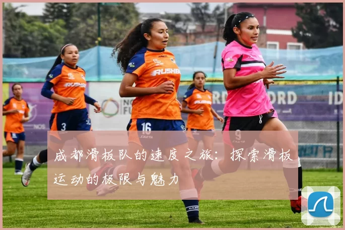 成都滑板队的速度之旅：探索滑板运动的极限与魅力