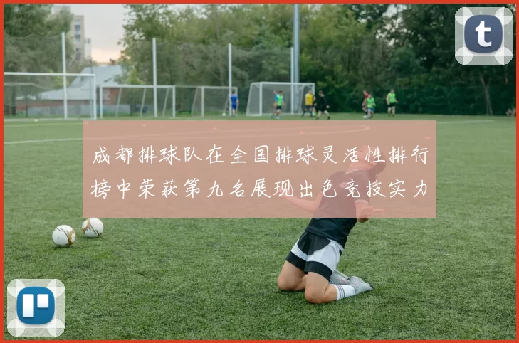 成都排球队在全国排球灵活性排行榜中荣获第九名展现出色竞技实力与团队协作