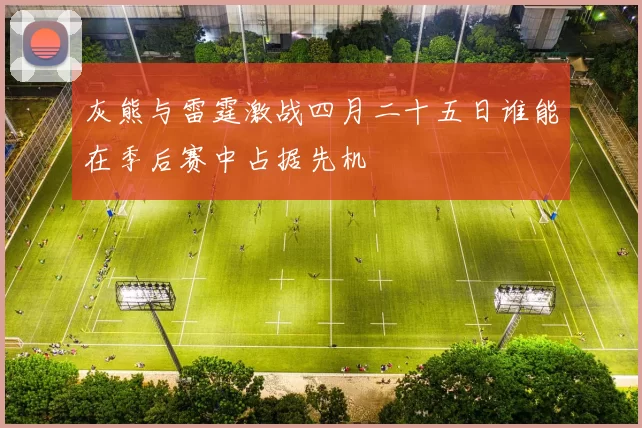 灰熊与雷霆激战四月二十五日谁能在季后赛中占据先机