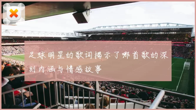 足球明星的歌词揭示了哪首歌的深刻内涵与情感故事