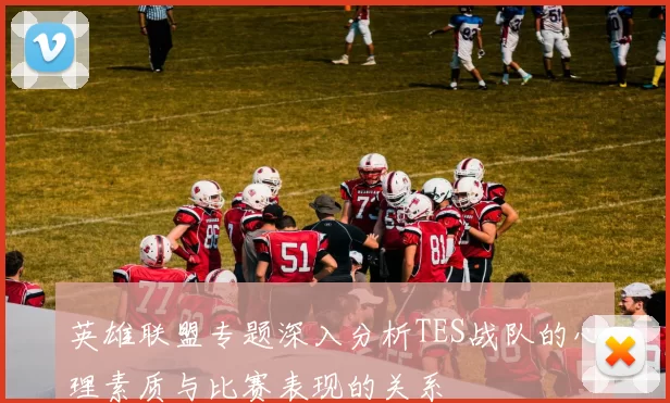 英雄联盟专题深入分析TES战队的心理素质与比赛表现的关系